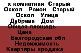 2х комнатная, Старый Оскол › Район ­ Старый Оскол › Улица ­ Дубрава › Дом ­ 10 › Общая площадь ­ 70 › Цена ­ 4 000 000 - Белгородская обл. Недвижимость » Квартиры продажа   . Белгородская обл.